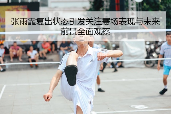 张雨霏复出状态引发关注赛场表现与未来前景全面观察