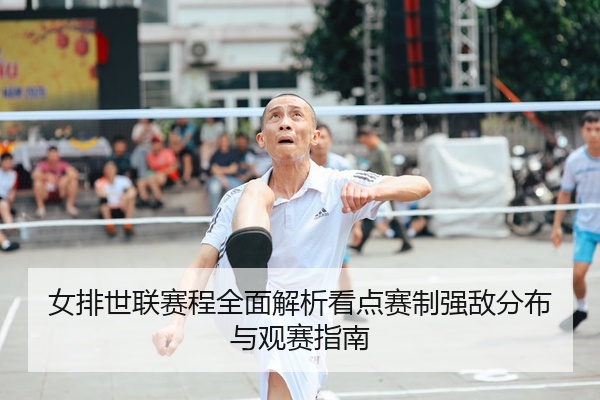 女排世联赛程全面解析看点赛制强敌分布与观赛指南