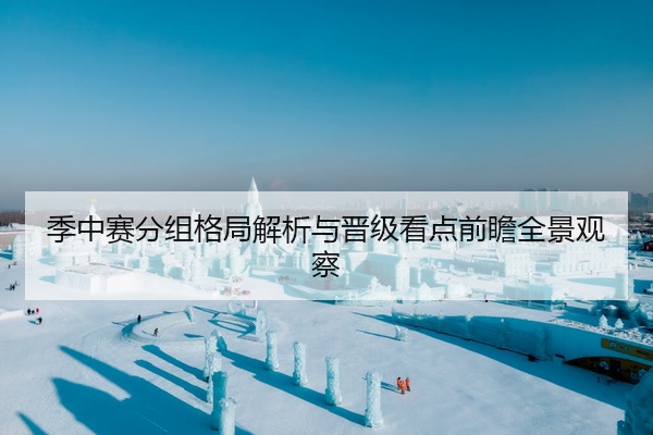 季中赛分组格局解析与晋级看点前瞻全景观察