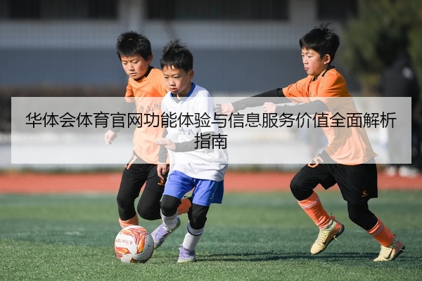 华体会体育官网功能体验与信息服务价值全面解析指南